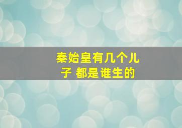 秦始皇有几个儿子 都是谁生的